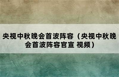 央视中秋晚会首波阵容（央视中秋晚会首波阵容官宣 视频）